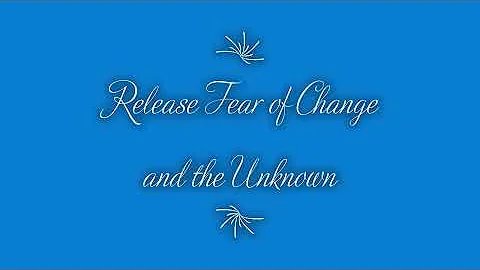 Release Fear of Change and the Unknown