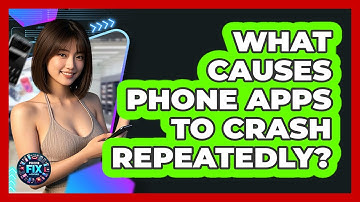 What Causes Phone Apps To Crash Repeatedly? - Phone Fix and Features