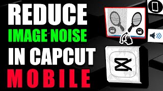 How To Reduce Image Noise Capcut Mobile Tutorial (2025)