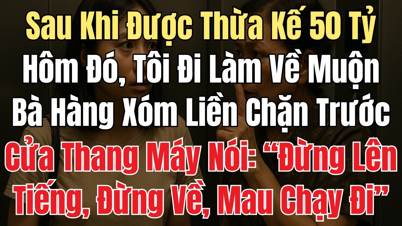Sau Khi Được Thừa Kế 50 Tỷ. Một Hôm, Tôi Đi Làm Về Muộn Bà Hàng Xóm Liền Thang Máy: Đừng Về, Chạy Đi