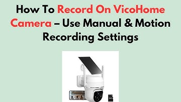How To Record On VicoHome Camera – Use Manual & Motion Recording Settings