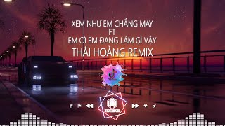 Video thumbnail of "XEM NHƯ EM CHẲNG MAY FT EM ƠI EM ĐANG LÀM GÌ VẬY | THÁI HOÀNG REMIX | HOT VIỆT MIX TIK TOK 2023"