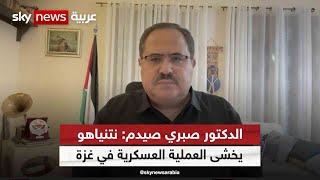 الدكتور صبري صيدم: نتنياهو يخشى العملية العسكرية في غزة خوفا من من التبعات السياسية لها