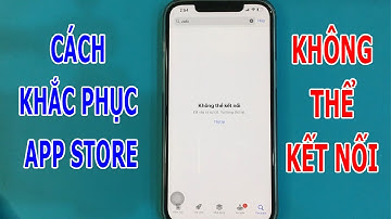 App Store bị lỗi Không thể kết nối. Đã xảy ra sự cố. Vui lòng thử lại
