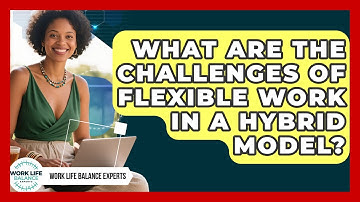 What Are The Challenges Of Flexible Work In A Hybrid Model? - Work Life Balance Experts