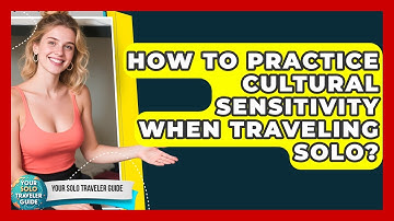 How To Practice Cultural Sensitivity When Traveling Solo? - Your Solo Traveler Guide