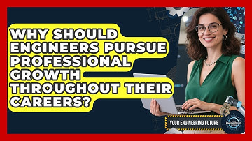 Why Should Engineers Pursue Professional Growth Throughout Their Careers? - Your Engineering Future