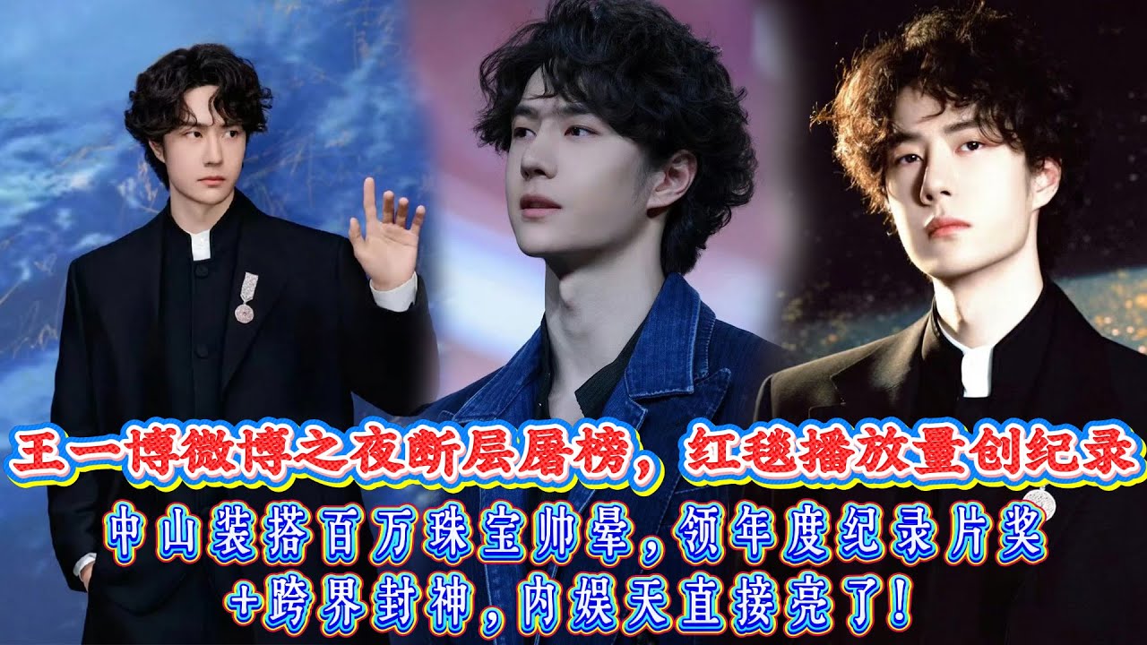 王一博微博之夜斷層屠榜，1925萬紅毯播放量創紀錄，中山裝搭百萬珠寶帥暈，深V西裝破標籤，領年度紀錄片獎+跨界封神，內娛天直接亮了！