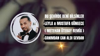 Leyla & Mustafa Güngece - Bu Şehirde Beni Bilsinler (Metehan Ütebay Remix) Canımdan Can Aldı Sevdan