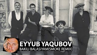 Eyyub Yaqubov - Bakili Balasiyam(Smoke Remix)