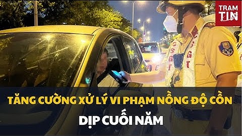 TĂNG CƯỜNG XỬ LÝ VI PHẠM NỒNG ĐỘ CỒN DỊP CUỐI NĂM