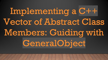 Implementing a C+ +  Vector of Abstract Class Members: Guiding with GeneralObject
