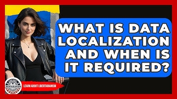 What Is Data Localization And When Is It Required? - Learn About Libertarianism