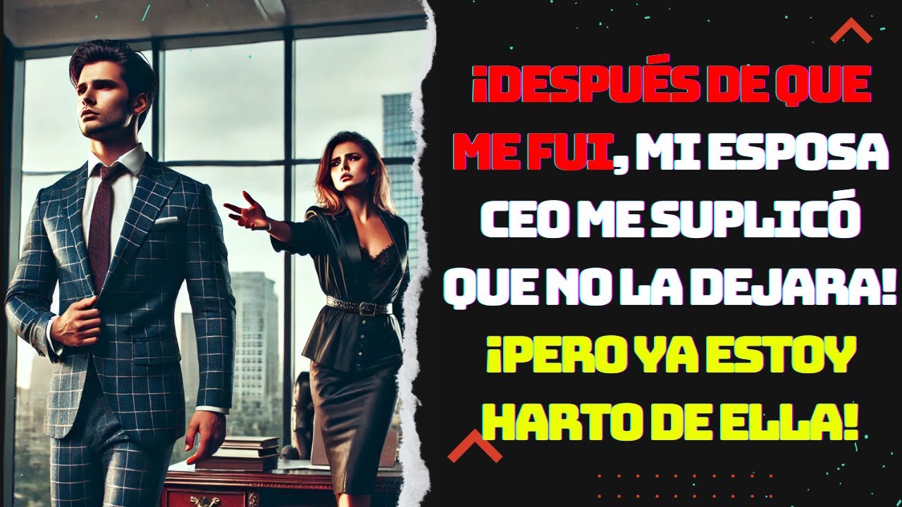¡Después de que me fui, mi esposa CEO me suplicó que no la dejara! ¡Pero ya estoy HARTO de ella!