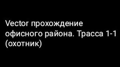 Vector прохождение офисного района. Трасса 1-1 (охотник)