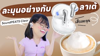 สวยไป! รีวิวหูฟัง SoundPEATS Clear  ละมุนอย่างกับกาแฟลาเต้