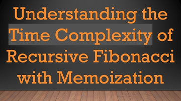 Understanding the Time Complexity of Recursive Fibonacci with Memoization