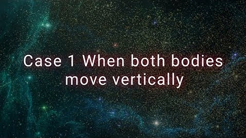 Case 1 when both bodies move vertically