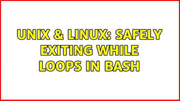 Unix & Linux: Safely exiting while loops in bash (2 Solutions!!)