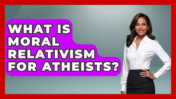 What Is Moral Relativism For Atheists? - Learn About Atheism