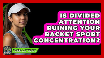 Is Divided Attention Ruining Your Racket Sport Concentration? - The Racket Xpert