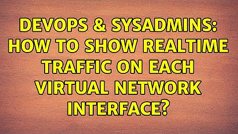DevOps & SysAdmins: How to show realtime traffic on each virtual network interface? (4 Solutions!!)