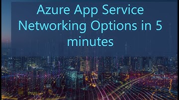 Azure App Services Networking Options in 5 minutes