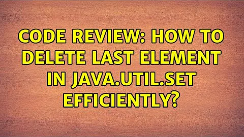 Code Review: How to delete last element in java.util.Set efficiently? (2 Solutions!!)