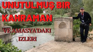 UNUTULMUŞ BİR KAHRAMAN VE AMASYA'DAKİ İZLERİ / Talha Uğurluel