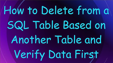 How to Delete from a SQL Table Based on Another Table and Verify Data First