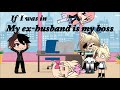 If i was in “my boss is my Ex husband” // Gacha life