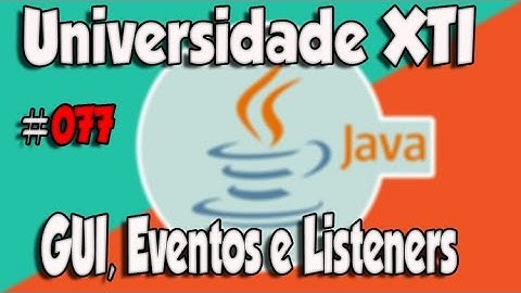 Universidade XTI - JAVA - 077 - GUI, Eventos e Listeners