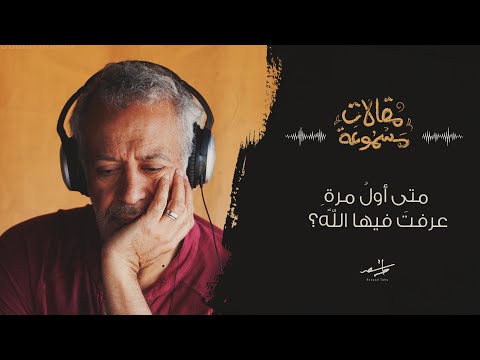 مقالات مسموعة أسعد طه وقراءة لمقال متى أول مرة عرفت فيها الله