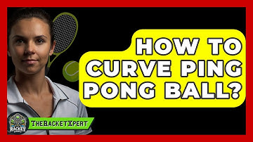 How To Curve Ping Pong Ball? - The Racket Xpert