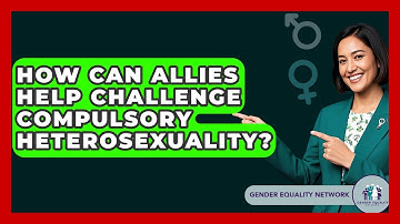 How Can Allies Help Challenge Compulsory Heterosexuality? - Gender Equality Network
