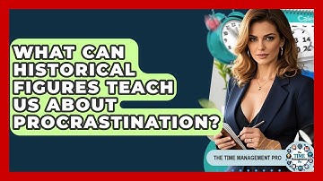 What Can Historical Figures Teach Us About Procrastination? - The Time Management Pro