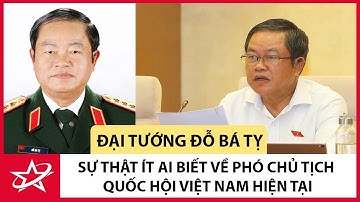 Tiểu Sử Đại Tướng Đỗ Bá Tỵ - Sự Thật Ít Ai Biết Về Phó Chủ Tịch Quốc Hội Việt Nam Hiện Tại