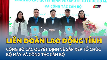 Liên đoàn Lao động tỉnh công bố các quyết định về sắp xếp tổ chức bộ máy và công tác cán bộ | THLC