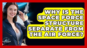 Why Is the Space Force Structure Separate From the Air Force? - Warriors In Space