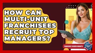 How Can Multi-unit Franchisees Recruit Top Managers? - Franchisee Insider Insights