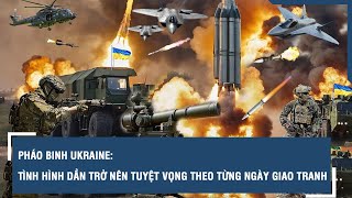 Pháo binh Ukraine: Tình hình dần trở nên tuyệt vọng theo từng ngày giao tranh  l VTs