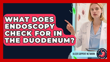 What Does Endoscopy Check For In The Duodenum? - Ulcer Support Network