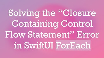 Solving the “Closure Containing Control Flow Statement” Error in SwiftUI ForEach