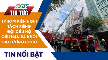 TP.HCM KIẾN NGHỊ TÁCH RIÊNG ĐỘI CỨU HỘ CỨU NẠN RA KHỎI LỰC LƯỢNG PCCC | HTV Tin Tức