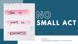 No Small Act || Committing to Kindness, Episode #4