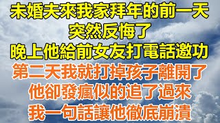 （完結爽文）未婚夫來我家拜年的前一天，突然反悔了，晚上他給前女友打電話邀功，第二天我就打掉孩子離開了，他卻發瘋似的追了過來，我一句話讓他徹底崩潰！#情感生活#老年人#幸福生活#出軌#家產#白月光#老人