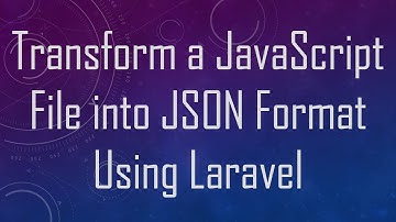 Transform a JavaScript File into JSON Format Using Laravel