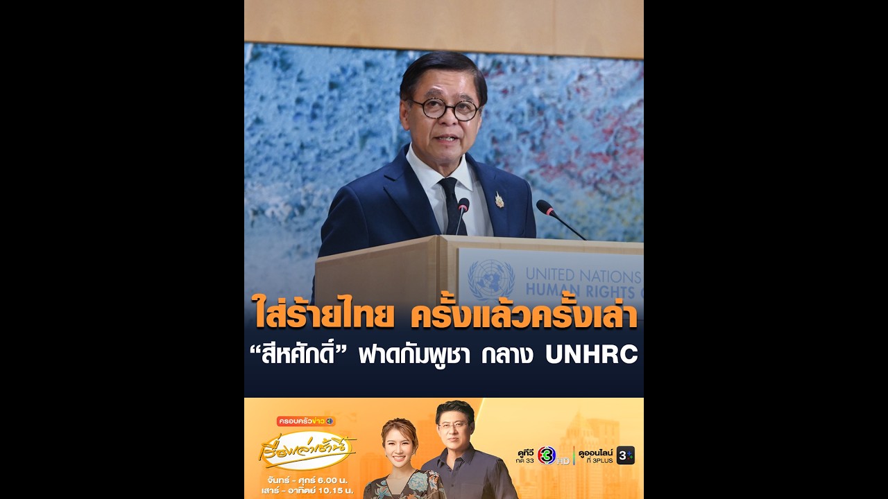 ใส่ร้ายไทย ครั้งแล้วครั้งเล่า “สีหศักดิ์” ฟาดกัมพูชา กลาง UNHRC