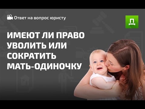 ИМЕЕТ ЛИ ПРАВО ОРГАНИЗАЦИЯ СОКРАТИТЬ МАТЬ-ОДИНОЧКУ?