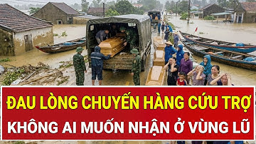Tang thương vùng lũ, đau lòng chuyến hàng cứu trợ ‘kẻ cho không dám gửi, người nhận không muốn dùng’